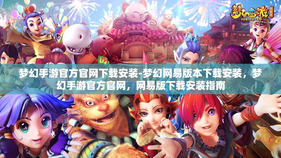 梦幻手游官方官网下载安装-梦幻网易版本下载安装，梦幻手游官方官网，网易版下载安装指南