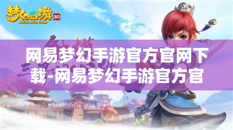 网易梦幻手游官方官网下载-网易梦幻手游官方官网下载安装，网易梦幻手游官方下载安装指南