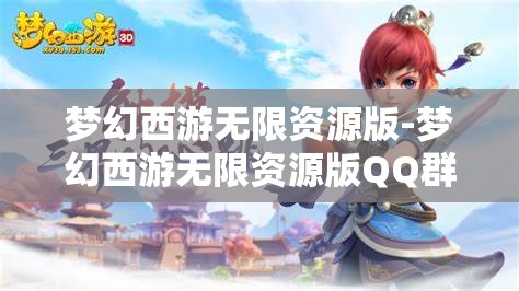 梦幻西游无限资源版-梦幻西游无限资源版QQ群，探索梦幻西游无限资源版，QQ群资源大揭秘
