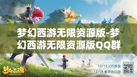 梦幻西游无限资源版-梦幻西游无限资源版QQ群，探索梦幻西游无限资源版，QQ群资源大揭秘