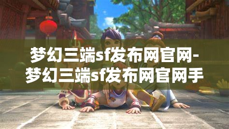 梦幻三端sf发布网官网-梦幻三端sf发布网官网手机版，梦幻三端sf发布网官网手机版，打造你的专属游戏世界