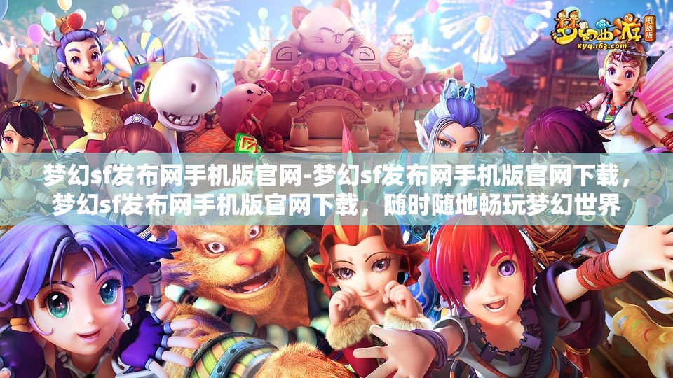 梦幻sf发布网手机版官网-梦幻sf发布网手机版官网下载，梦幻sf发布网手机版官网下载，随时随地畅玩梦幻世界