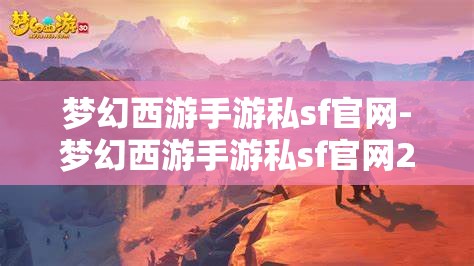 梦幻西游手游私sf官网-梦幻西游手游私sf官网2023，2023年梦幻西游手游私服官网最新资讯