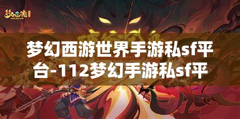梦幻西游世界手游私sf平台-112梦幻手游私sf平台，112梦幻手游私服平台，解锁梦幻西游世界的无限可能