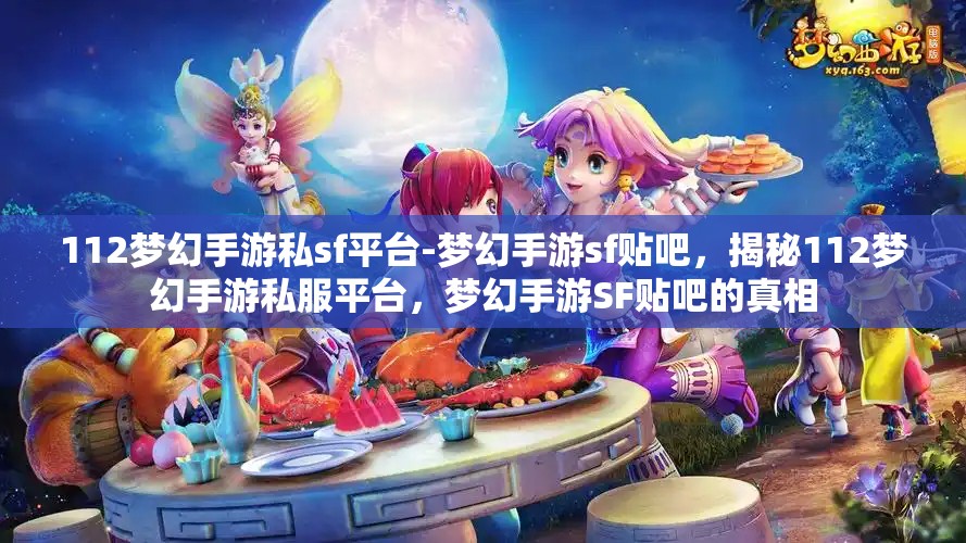 112梦幻手游私sf平台-梦幻手游sf贴吧，揭秘112梦幻手游私服平台，梦幻手游SF贴吧的真相