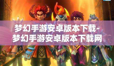 梦幻手游安卓版本下载-梦幻手游安卓版本下载网易，梦幻手游安卓版下载指南，尽在网易官方渠道