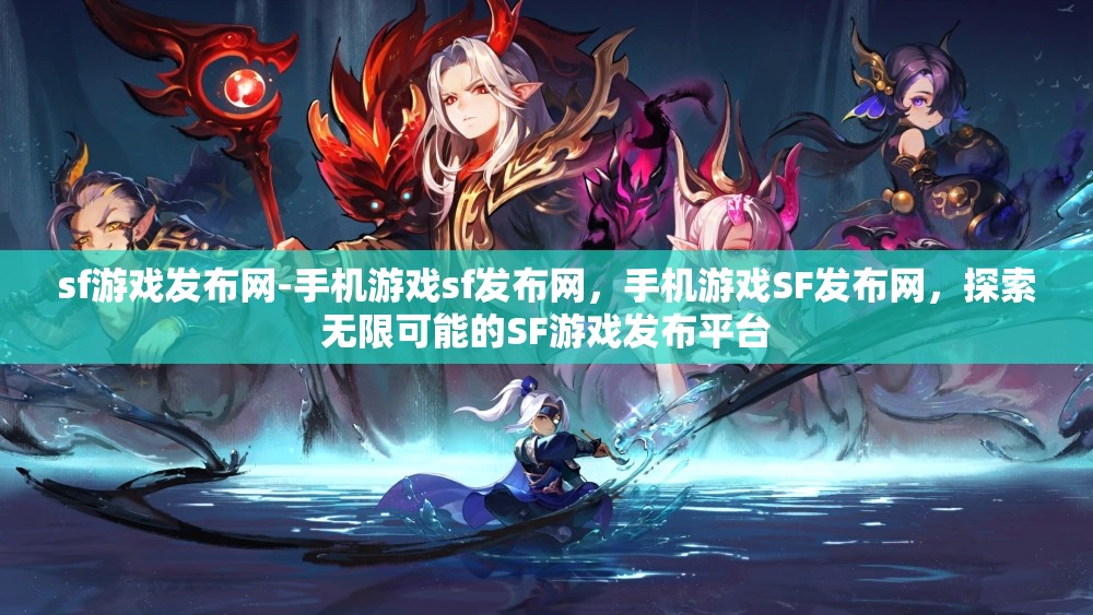 sf游戏发布网-手机游戏sf发布网，手机游戏SF发布网，探索无限可能的SF游戏发布平台