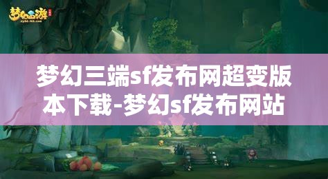 梦幻三端sf发布网超变版本下载-梦幻sf发布网站