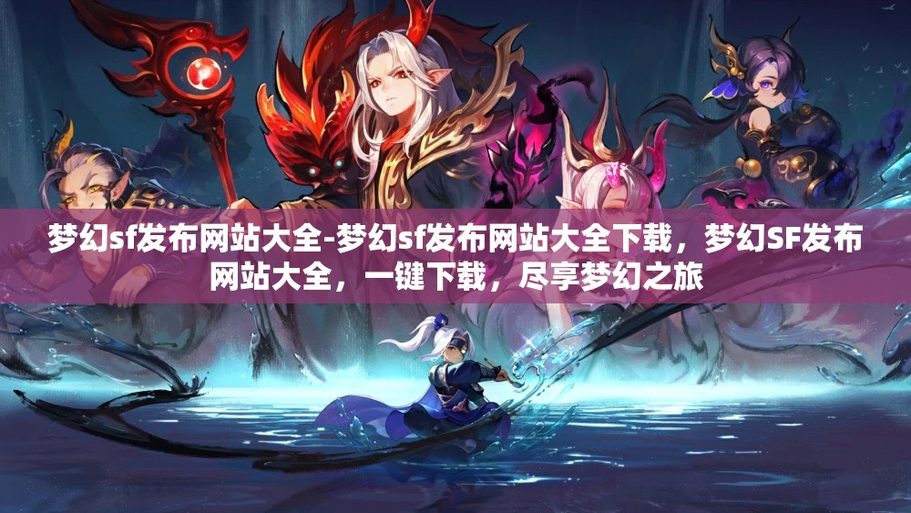 梦幻sf发布网站大全-梦幻sf发布网站大全下载，梦幻SF发布网站大全，一键下载，尽享梦幻之旅