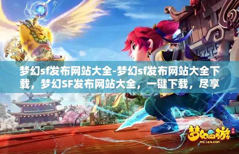 梦幻sf发布网站大全-梦幻sf发布网站大全下载，梦幻SF发布网站大全，一键下载，尽享梦幻之旅