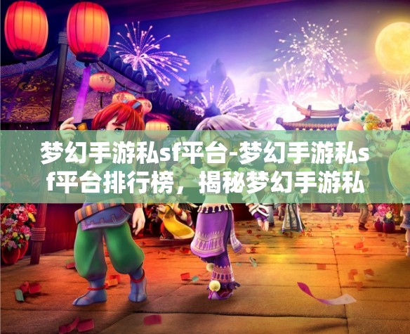 梦幻手游私sf平台-梦幻手游私sf平台排行榜，揭秘梦幻手游私服平台排行榜
