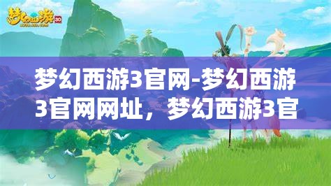 梦幻西游3官网-梦幻西游3官网网址，梦幻西游3官方网站，探索梦幻之旅