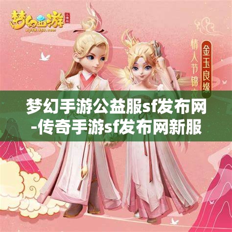 梦幻手游公益服sf发布网-传奇手游sf发布网新服，梦幻手游公益服SF发布网与传奇手游SF新服发布