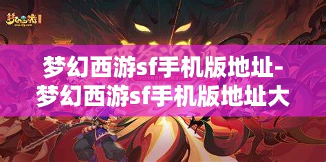 梦幻西游sf手机版地址-梦幻西游sf手机版地址大全，梦幻西游SF手机版地址大全，解锁游戏新体验