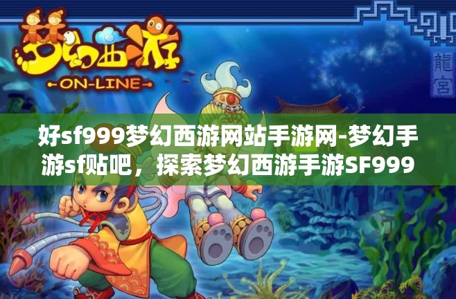 好sf999梦幻西游网站手游网-梦幻手游sf贴吧，探索梦幻西游手游SF999，解锁无限可能的梦幻之旅