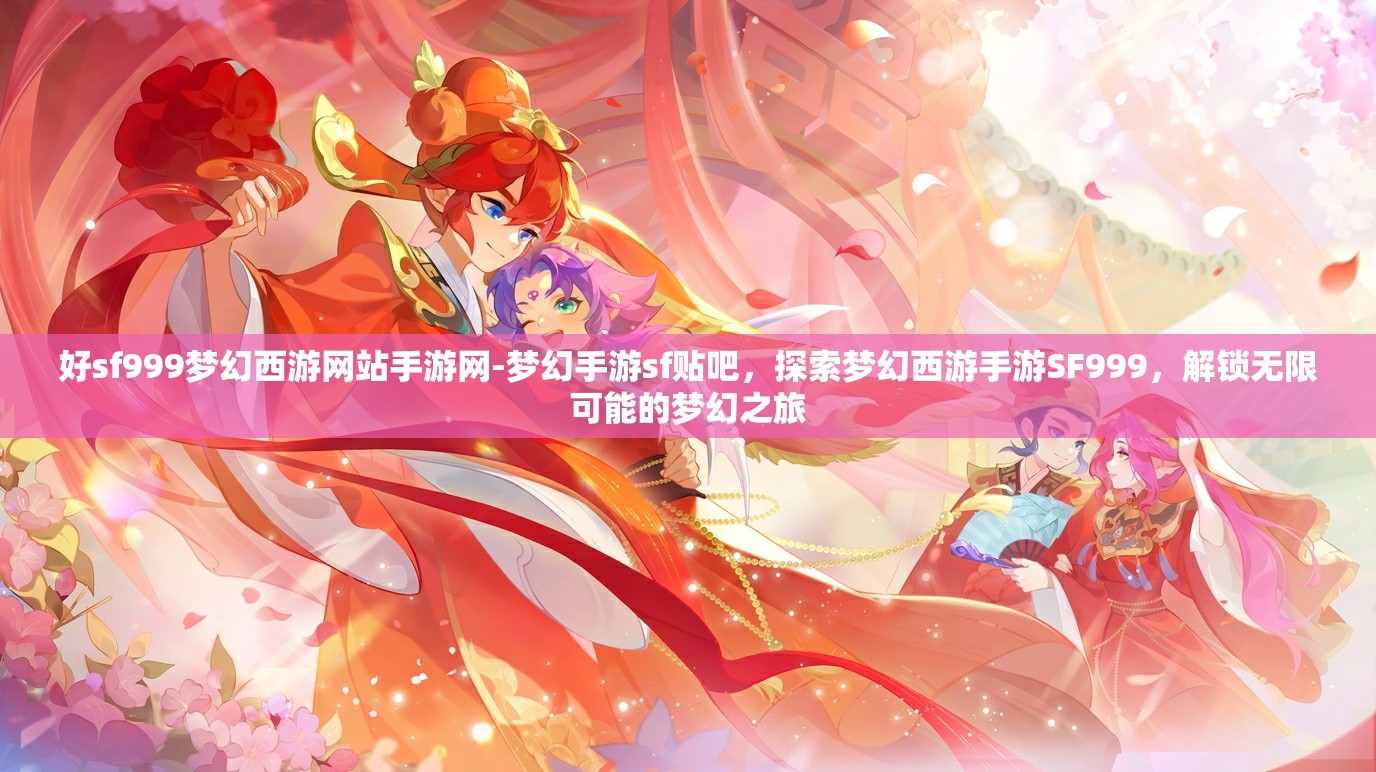 好sf999梦幻西游网站手游网-梦幻手游sf贴吧，探索梦幻西游手游SF999，解锁无限可能的梦幻之旅