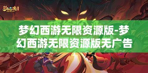 梦幻西游无限资源版-梦幻西游无限资源版无广告版，梦幻西游无限资源版，无广告畅享游戏新体验