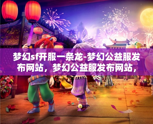 梦幻sf开服一条龙-梦幻公益服发布网站，梦幻公益服发布网站，一站式开服体验