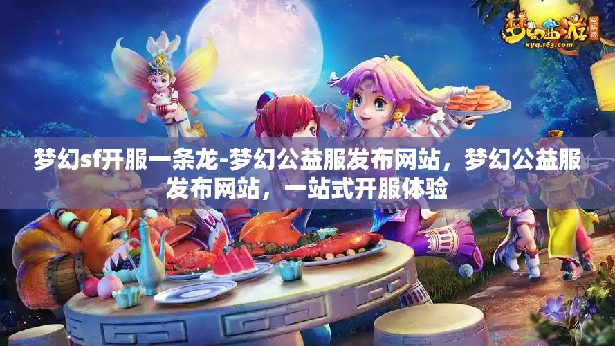 梦幻sf开服一条龙-梦幻公益服发布网站，梦幻公益服发布网站，一站式开服体验