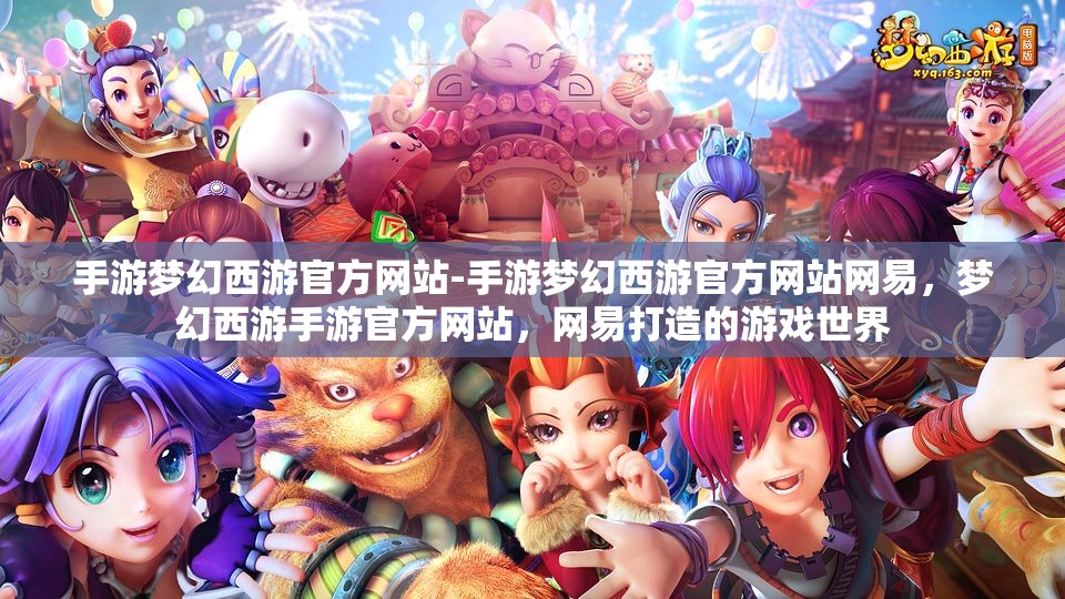 手游梦幻西游官方网站-手游梦幻西游官方网站网易，梦幻西游手游官方网站，网易打造的游戏世界