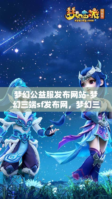 梦幻公益服发布网站-梦幻三端sf发布网，梦幻三端SF发布网，公益服发布新选择