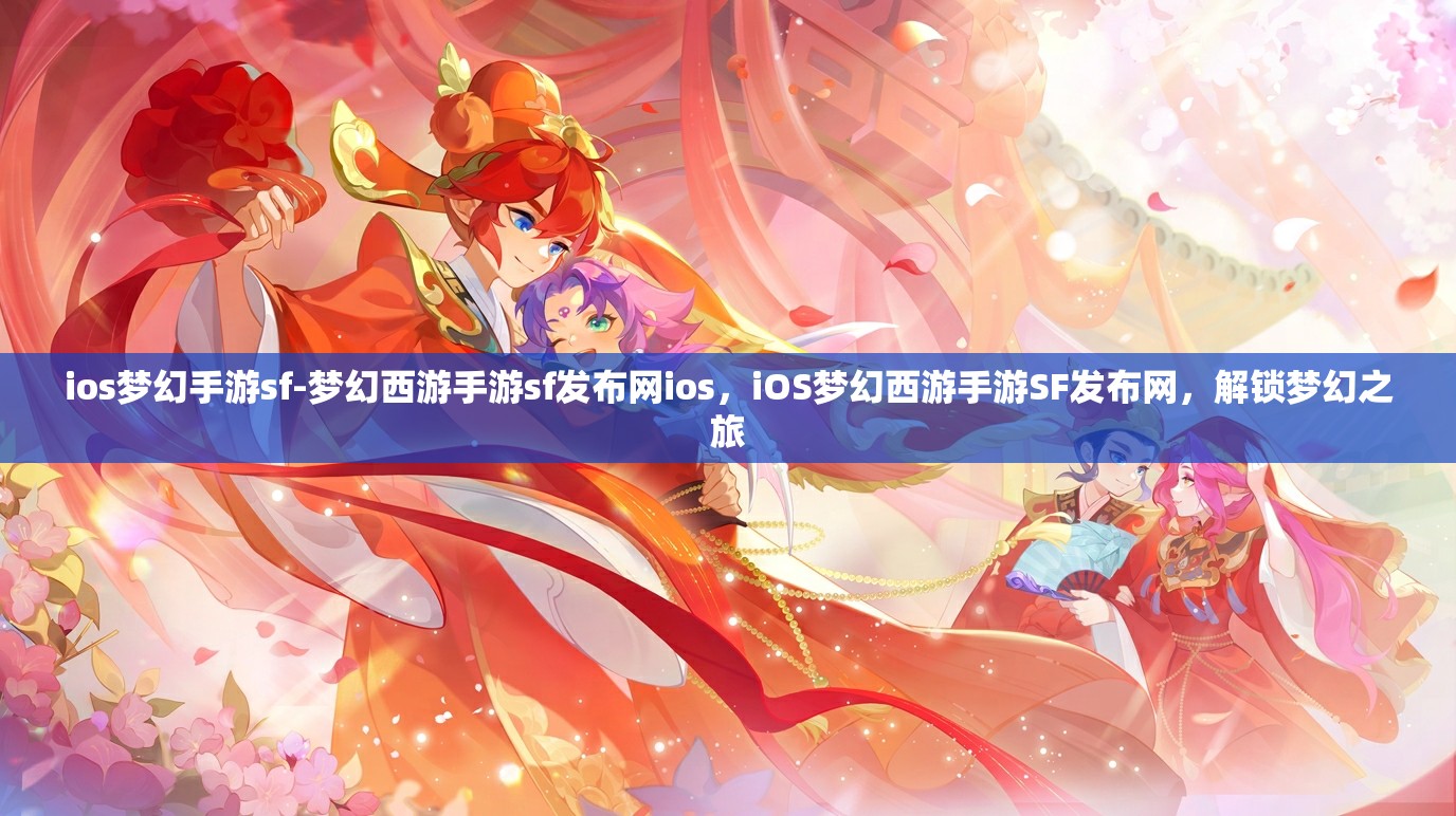 ios梦幻手游sf-梦幻西游手游sf发布网ios，iOS梦幻西游手游SF发布网，解锁梦幻之旅