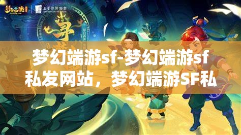 梦幻端游sf-梦幻端游sf私发网站，梦幻端游SF私发网站，探索梦幻世界的私密通道
