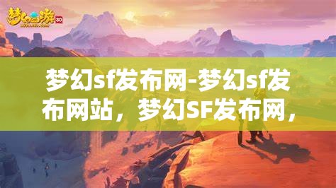 梦幻sf发布网-梦幻sf发布网站，梦幻SF发布网，探索梦幻般的游戏发布平台