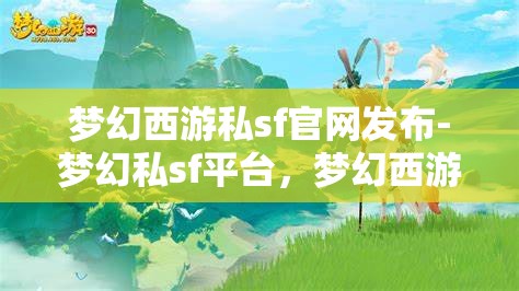 梦幻西游私sf官网发布-梦幻私sf平台，梦幻西游私服官网发布，探索梦幻私服平台的魅力与风险