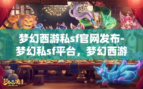 梦幻西游私sf官网发布-梦幻私sf平台，梦幻西游私服官网发布，探索梦幻私服平台的魅力与风险