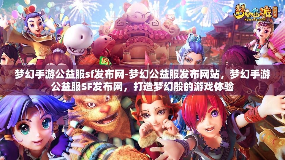 梦幻手游公益服sf发布网-梦幻公益服发布网站，梦幻手游公益服SF发布网，打造梦幻般的游戏体验