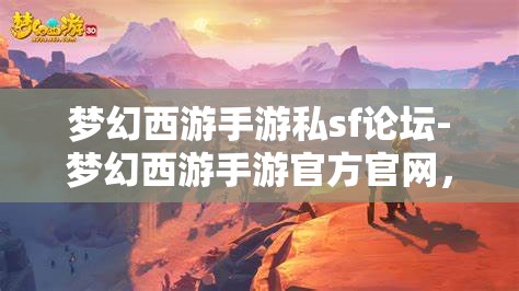 梦幻西游手游私sf论坛-梦幻西游手游官方官网，梦幻西游手游私服论坛与官方官网的对比分析
