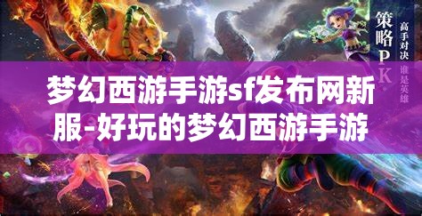 梦幻西游手游sf发布网新服-好玩的梦幻西游手游sf吧，梦幻西游手游SF新服，探索无限乐趣的梦幻世界