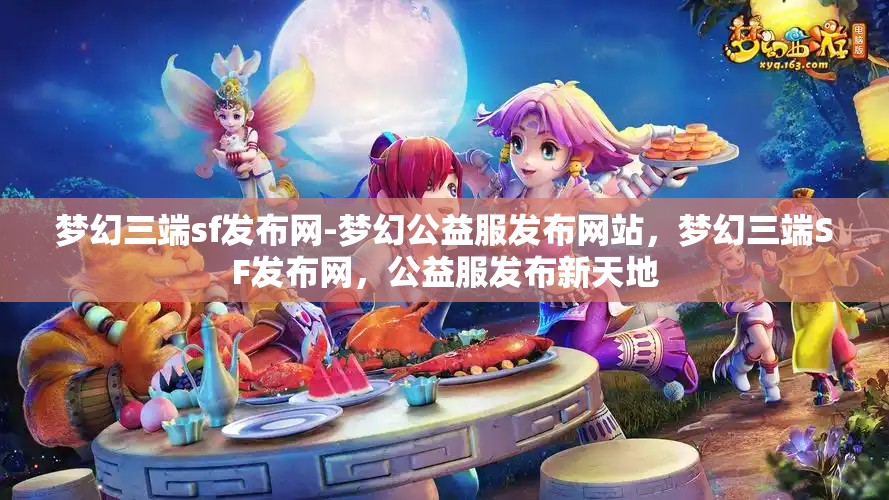 梦幻三端sf发布网-梦幻公益服发布网站，梦幻三端SF发布网，公益服发布新天地