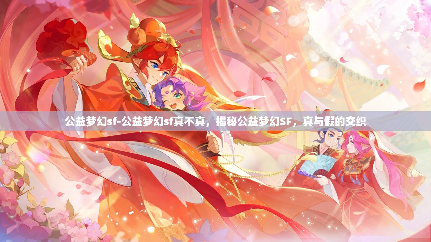 公益梦幻sf-公益梦幻sf真不真，揭秘公益梦幻SF，真与假的交织
