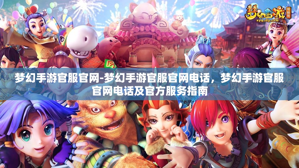 梦幻手游官服官网-梦幻手游官服官网电话，梦幻手游官服官网电话及官方服务指南