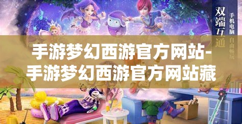 手游梦幻西游官方网站-手游梦幻西游官方网站藏宝阁，梦幻西游手游官方藏宝阁，解锁游戏内宝藏的官方平台