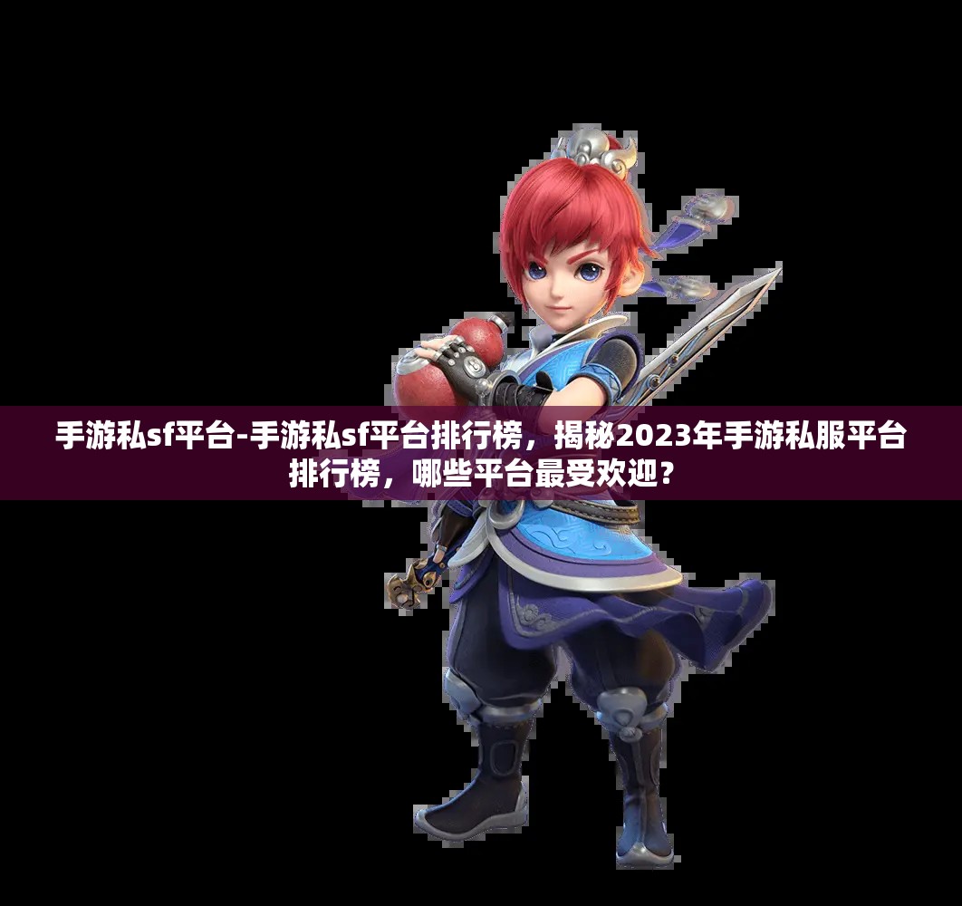 手游私sf平台-手游私sf平台排行榜，揭秘2023年手游私服平台排行榜，哪些平台最受欢迎？